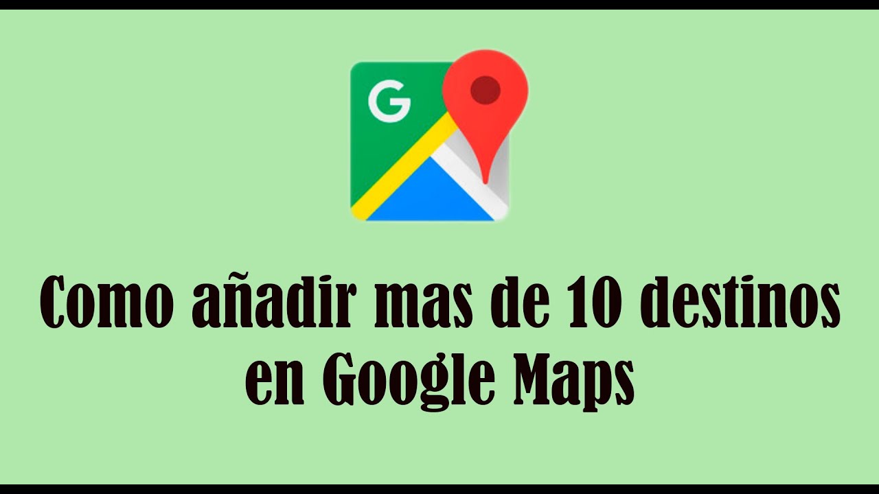 Como a&ntilde;adir mas de 10 destinos en google maps