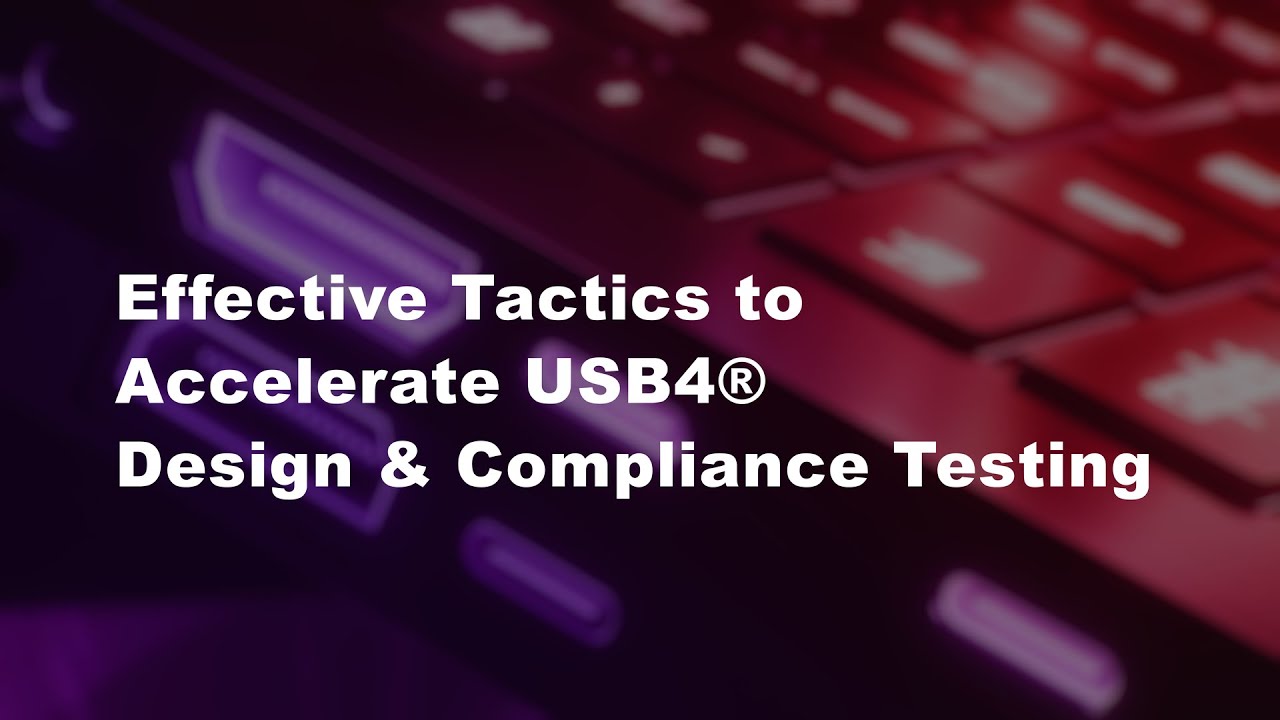 Effective Tactics to Accelerate USB4® Design & Compliance Testing