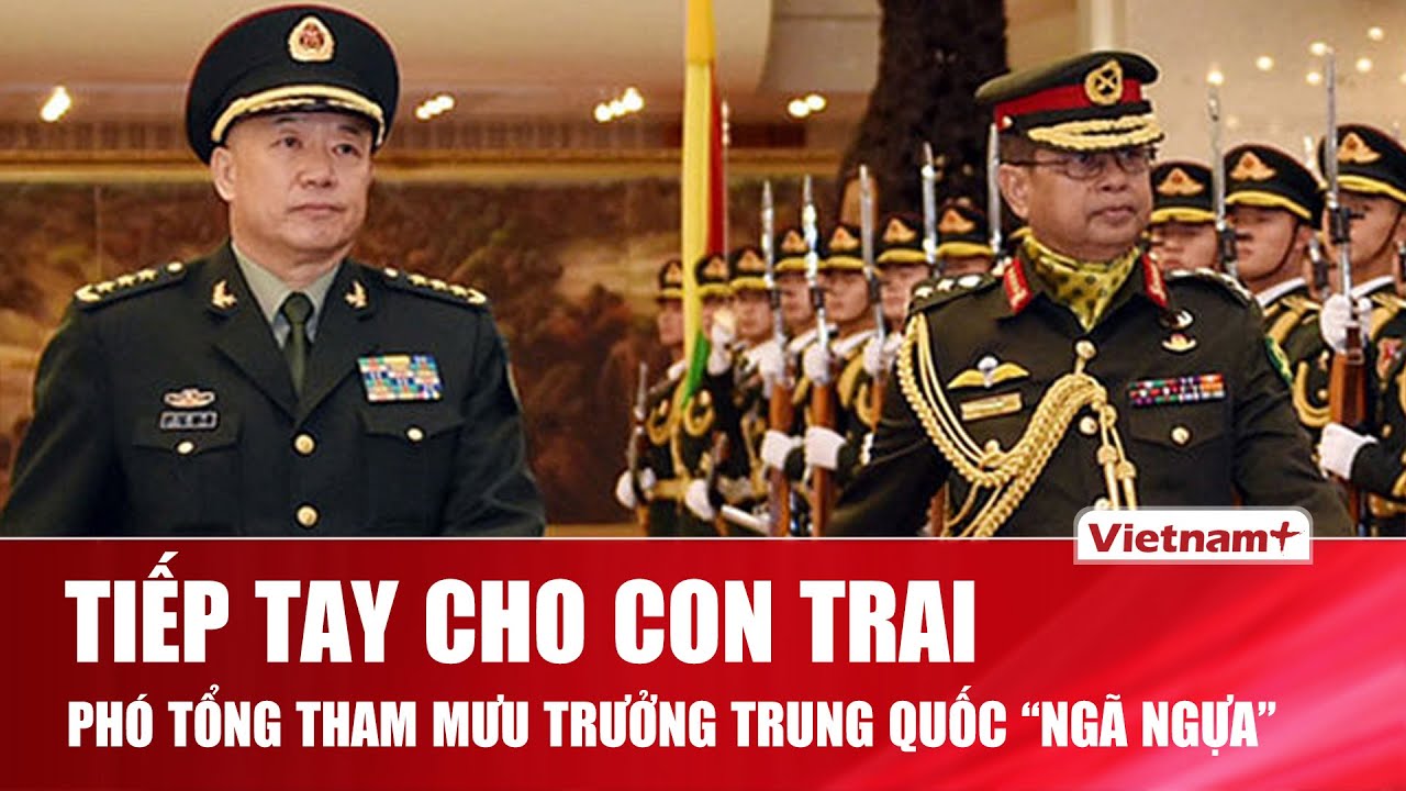 Chống lưng cho con trai trục lợi, Phó Tổng tham mưu trưởng Trung Quốc sụp đổ quyền lực