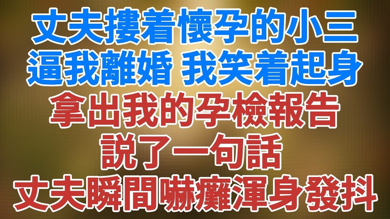 丈夫摟着懷孕的小三逼我離婚，我笑着起身：拿出我的孕檢報告 説了一句話  丈夫瞬間嚇癱渾身發抖#松鼠講故事 #情感故事