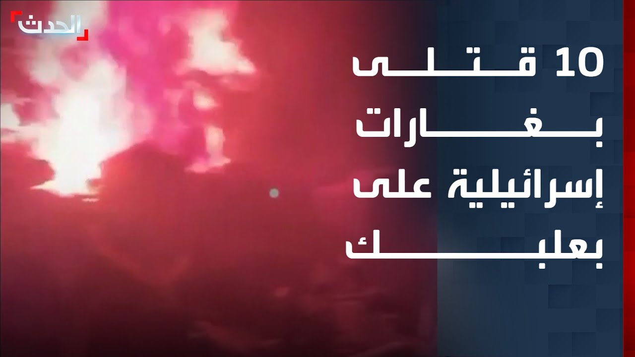 10 قتلى بينهم 5 قياديين في حزب الله بغارات إسرائيلية على بعلبك