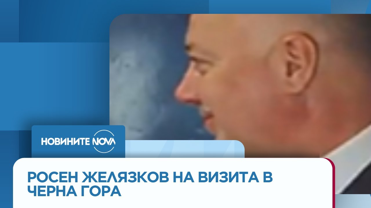 Втори ден от визитата на българския премиер Росен Желязков в Черна гора - Новините на NOVA