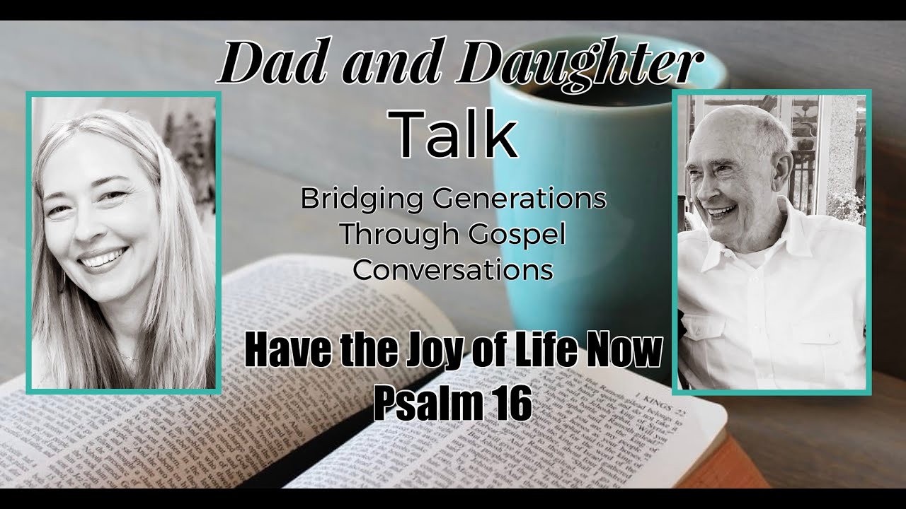 Dad and Daughter Talk: Have the Joy of Life Now: Psalm 16