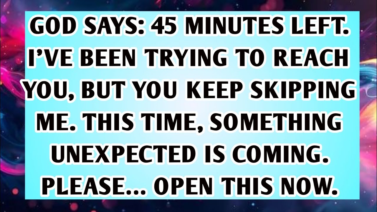 👉GOD SAYS: 45 MINUTES LEFT. I’VE BEEN TRYING TO REACH YOU, BUT YOU KEEP SKIPPING ME. THIS TIME,...