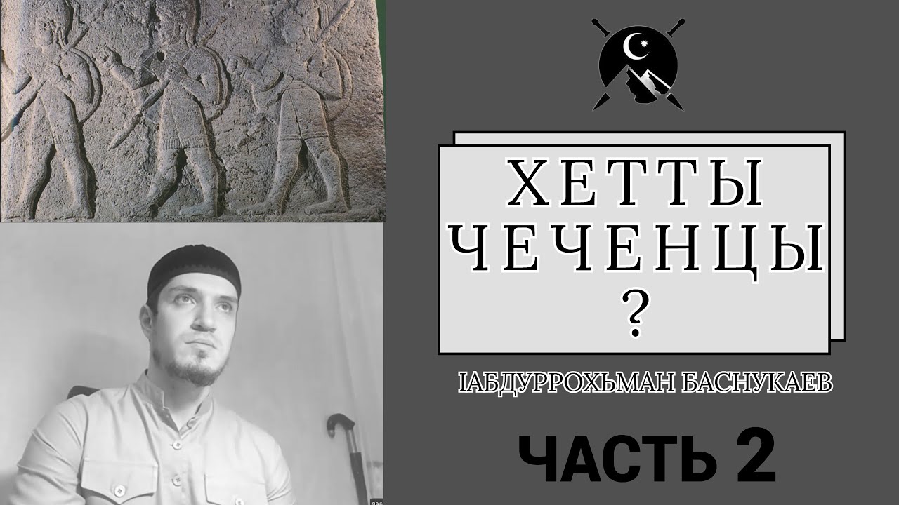 ХЕТТЫ - ЧЕЧЕНЦЫ? - IАБДУРРОХЬМАН БАСНУКАЕВ (ЧАСТЬ 2) #3