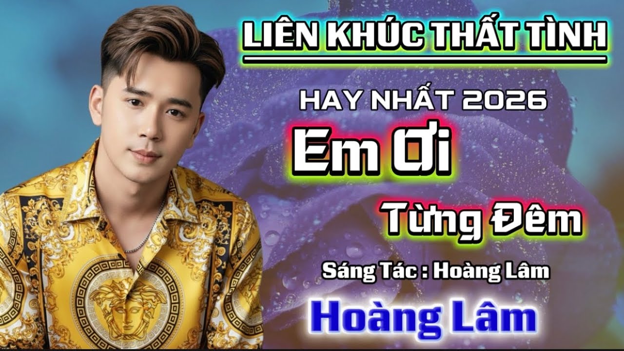 Liên Khúc Thất Tình Hay Nhất 2026 |  Em Ơi Từng Đêm | Hoàng Lâm