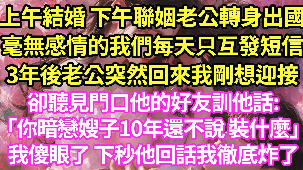 上午結婚 下午聯姻老公轉身出國。毫無感情的我們每天只互發短信。3年後老公突然回來我剛想迎接卻聽見門口他的好友訓他話:「你暗戀嫂子10年還不說 裝什麼」我傻眼了 下秒他回話我徹底炸了#甜寵#小說#霸總