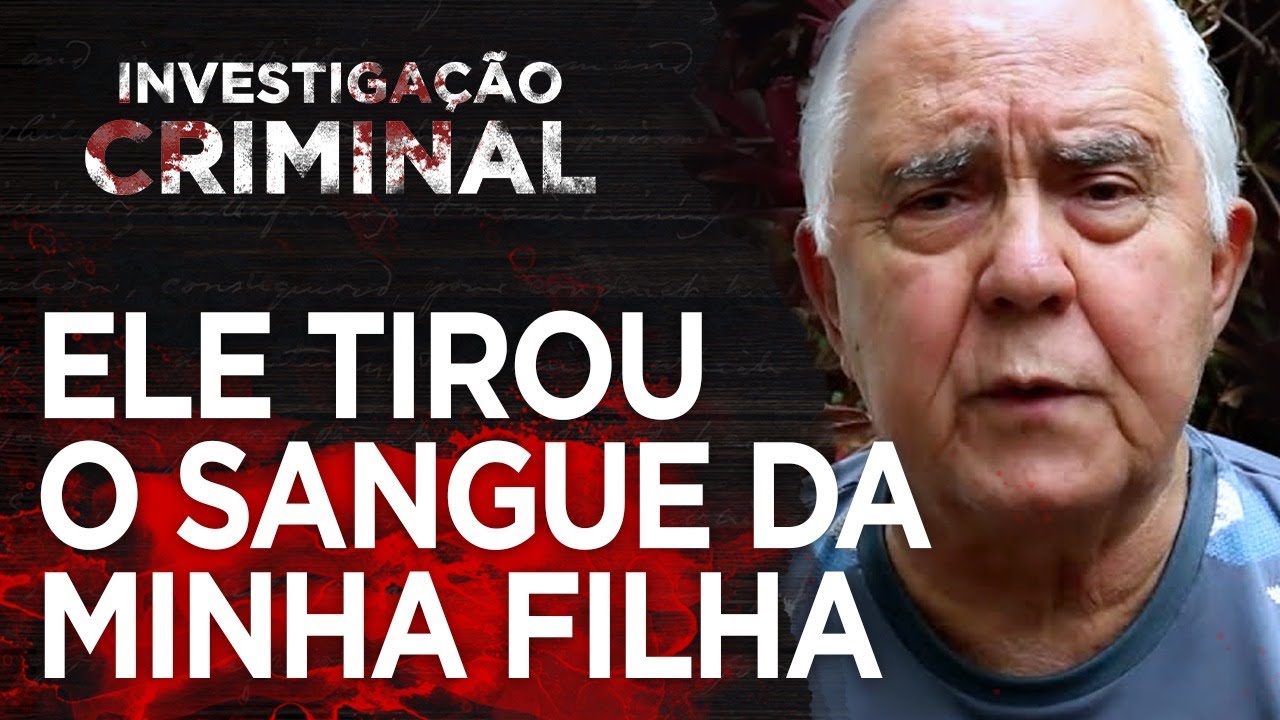 PAI DA MULHER SEM SANGUE - CASO LORENZA PINHO - INVESTIGAÇÃO CRIMINAL