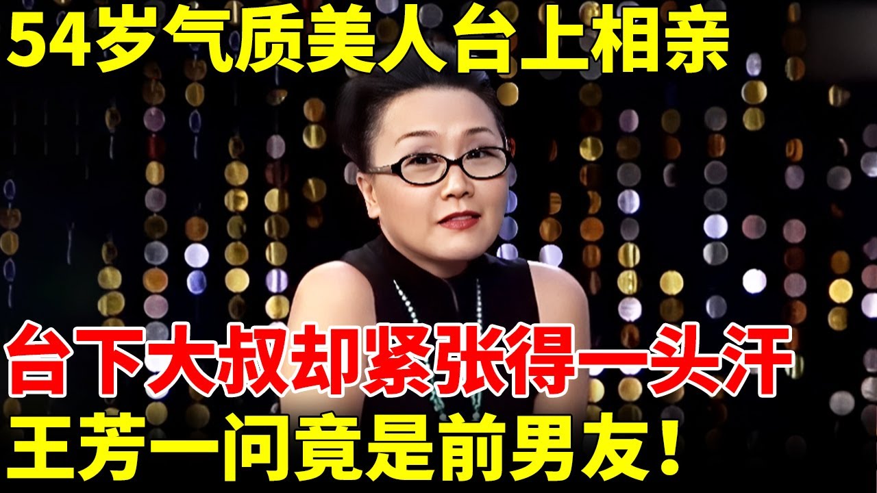 54岁气质美人台上相亲，台下大叔却紧张得一头汗，王芳一问竟是前男友【王芳王为念相亲】
