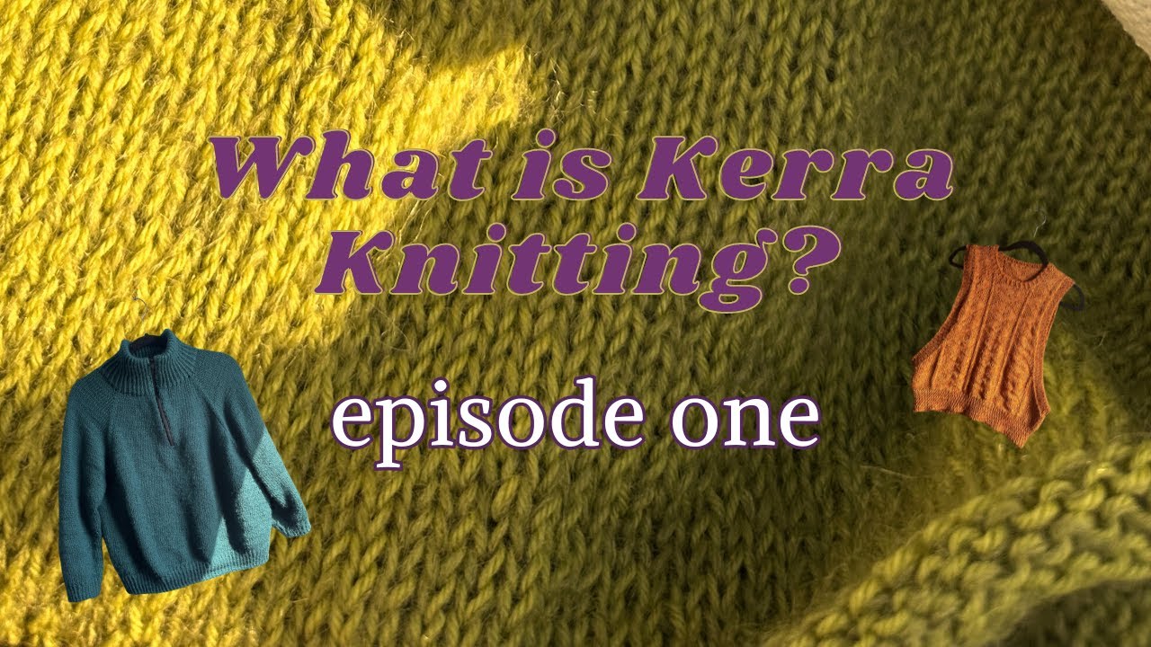 Sweaters, Vests, & Cowls, Oh My!  ||  What is Kerra Knitting - ep. 1