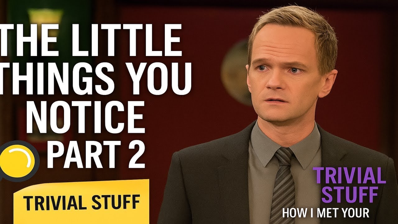 The Little Things You Notice – Part 2: Trivial Stuff | How I Met Your Mother