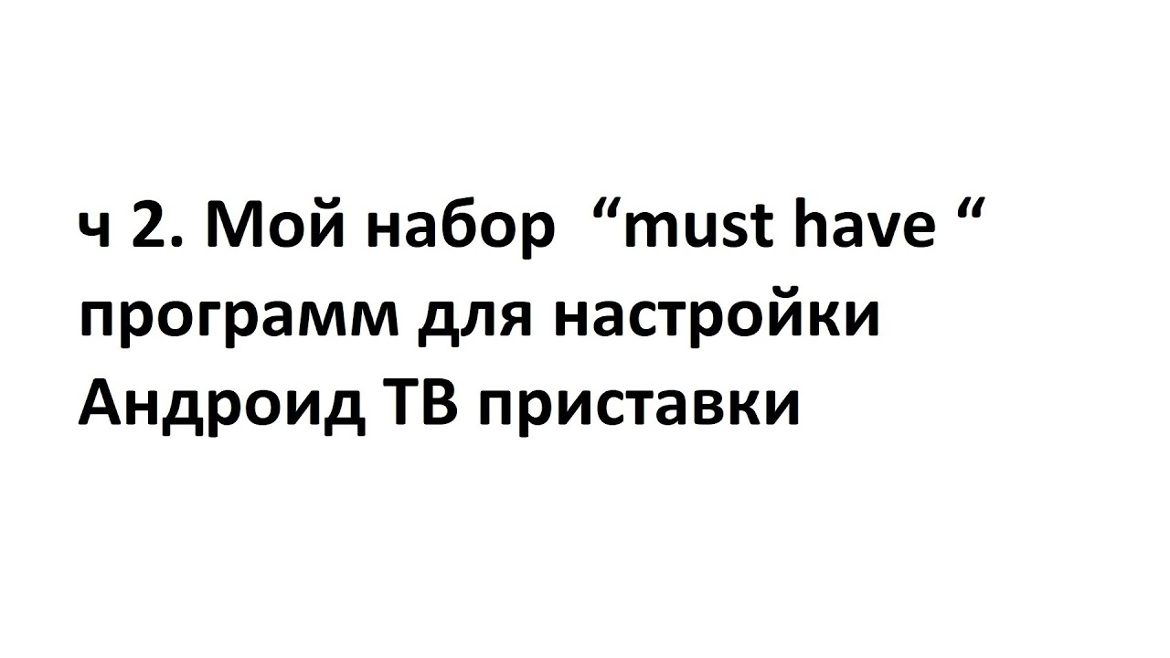 ч 2. Мой набор  “must have “ программ для настройки Андроид ТВ приставки