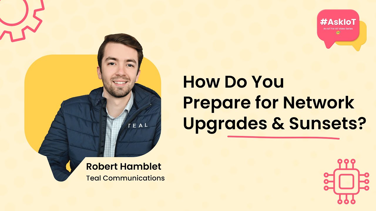 How Do You Prepare for Network Upgrades & Sunsets? | #AskIoT | Teal&rsquo;s Robby Hamblet