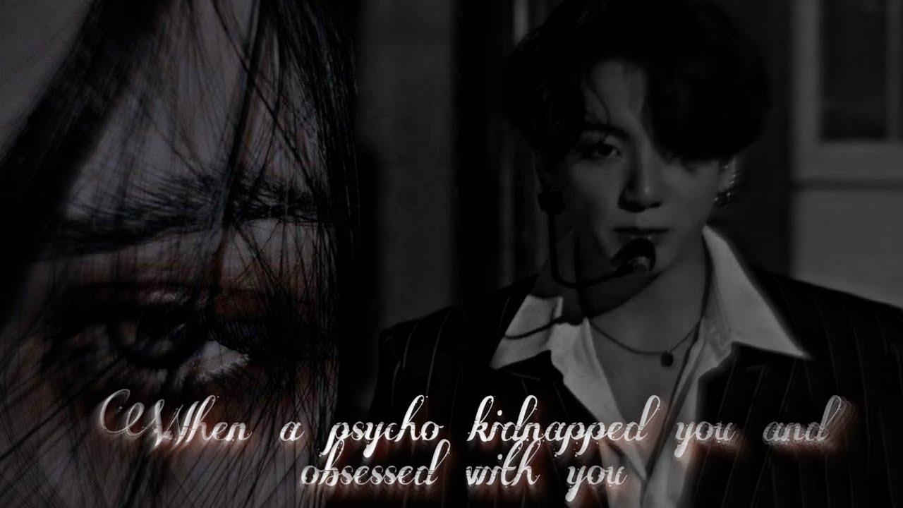 When a psycho kidnapped you but obsessed with you [jkff]