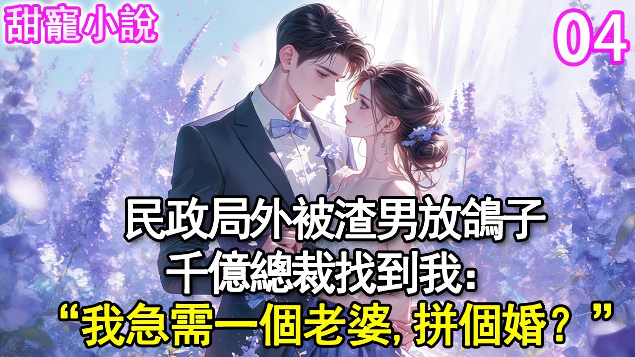 第4集：民政局外被渣男放鴿子，千億總裁找到我：“我急需一個老婆，拼個婚，如何？”#甜寵#現代言情#豪門霸總#完結#甜文 #小说