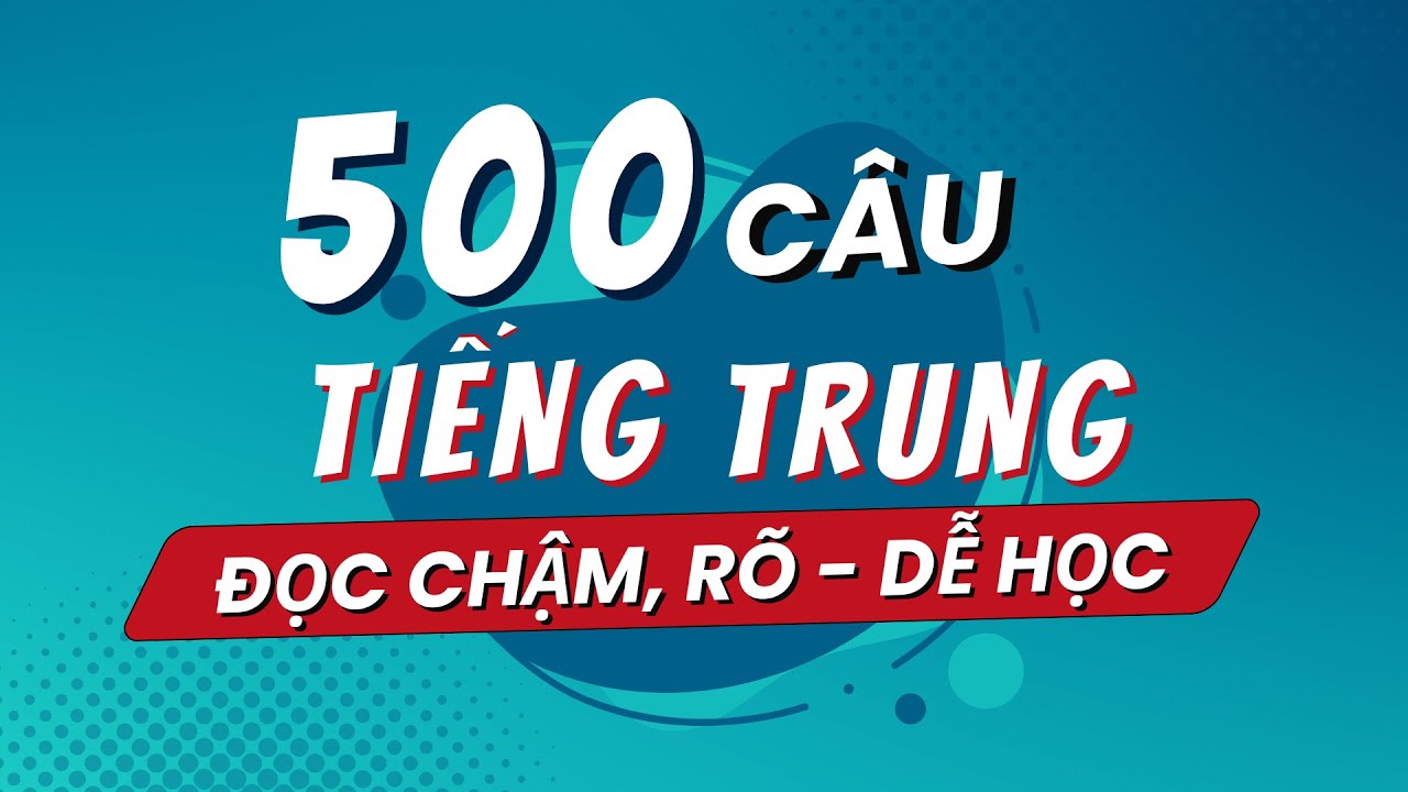 500 CÂU TIẾNG TRUNG ĐỌC CHẬM, RÕ, DỄ HỌC