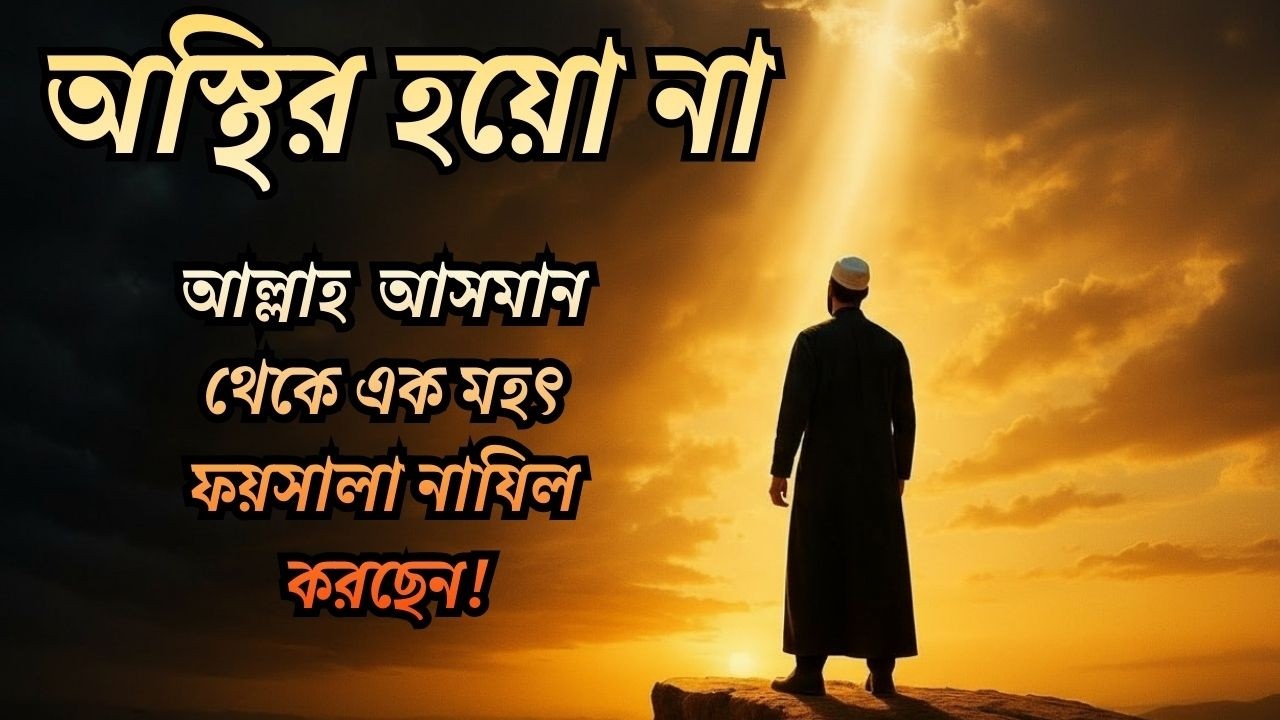 অস্থির হয়ো না—আল্লাহ তোমার জীবনের জন্য আসমান থেকে এক মহৎ ফয়সালা নাযিল করছেন!
