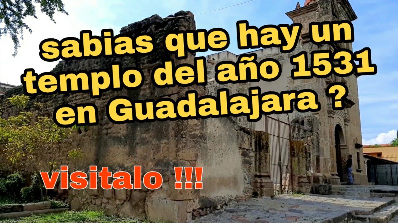 guadalajara un lugar antiguo que debes visitar un templo del año 1531