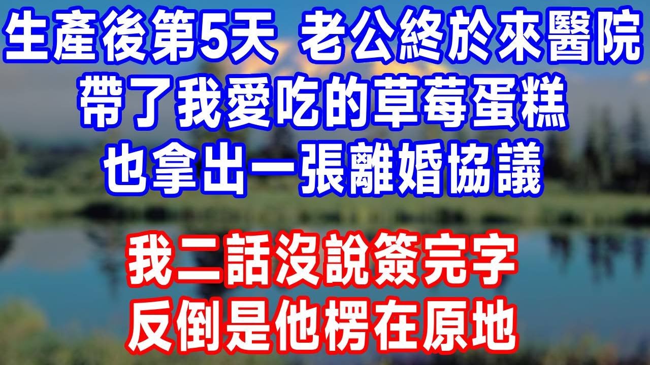生產後第5天，老公終於來醫院。帶了我愛吃的草莓蛋糕，也拿出一張離婚協議。我二話沒說簽完字，反倒是他楞在原地！#人生感悟 #故事分享 #故事頻道 #生活經驗 #打脸