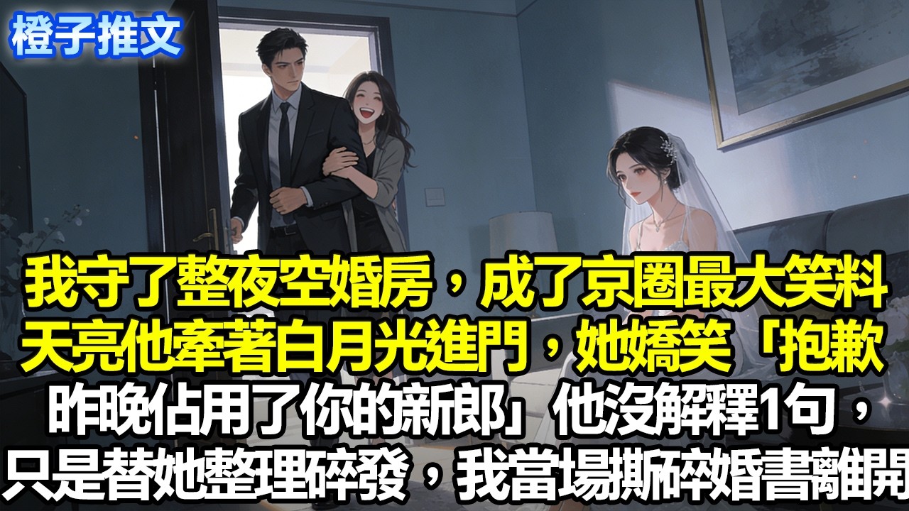我守了空婚房一整夜，成了京圈最大的笑料。直到天亮時他牽著白月光進門她靠在他肩上嬌笑「抱歉，昨晚佔用了你新郎」他沒解釋一句，只是細心替她整理碎發。我當場撕碎婚書，沒再看他一眼#追妻火葬場 #情感