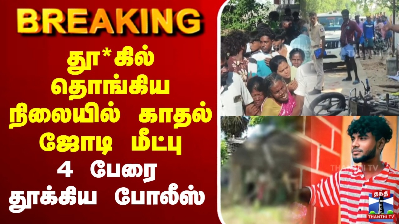 🔴LIVE : தூ*கில் தொங்கிய நிலையில் காதல் ஜோடி மீட்பு - 4 பேரை தூக்கிய போலீஸ்