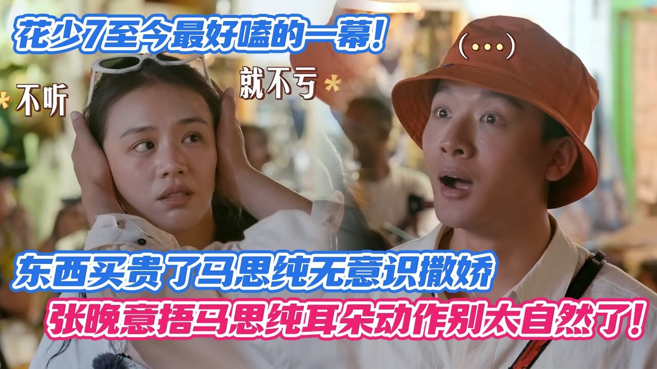 【SUB】花少7至今为止最好嗑的一幕！东西买贵了马思纯无意识撒娇，张晚意捂马思纯耳朵动作别太自然了！