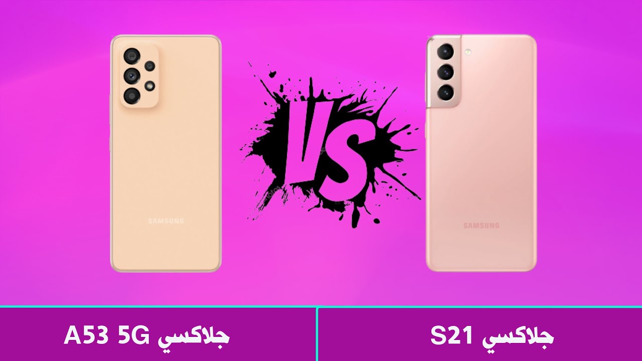 سامسونج جلاكسي S21 ضد سامسونج جلاكسي A53 5G | Samsung Galaxy S21 vs Galaxy A53 5G