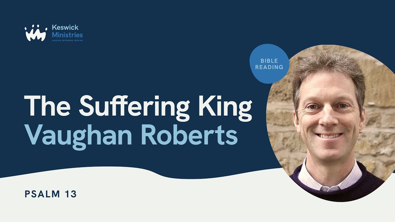 KesCon24 Wk3 Bible Reading 2/5 - Vaughan Roberts - The Suffering King - Psalm 13