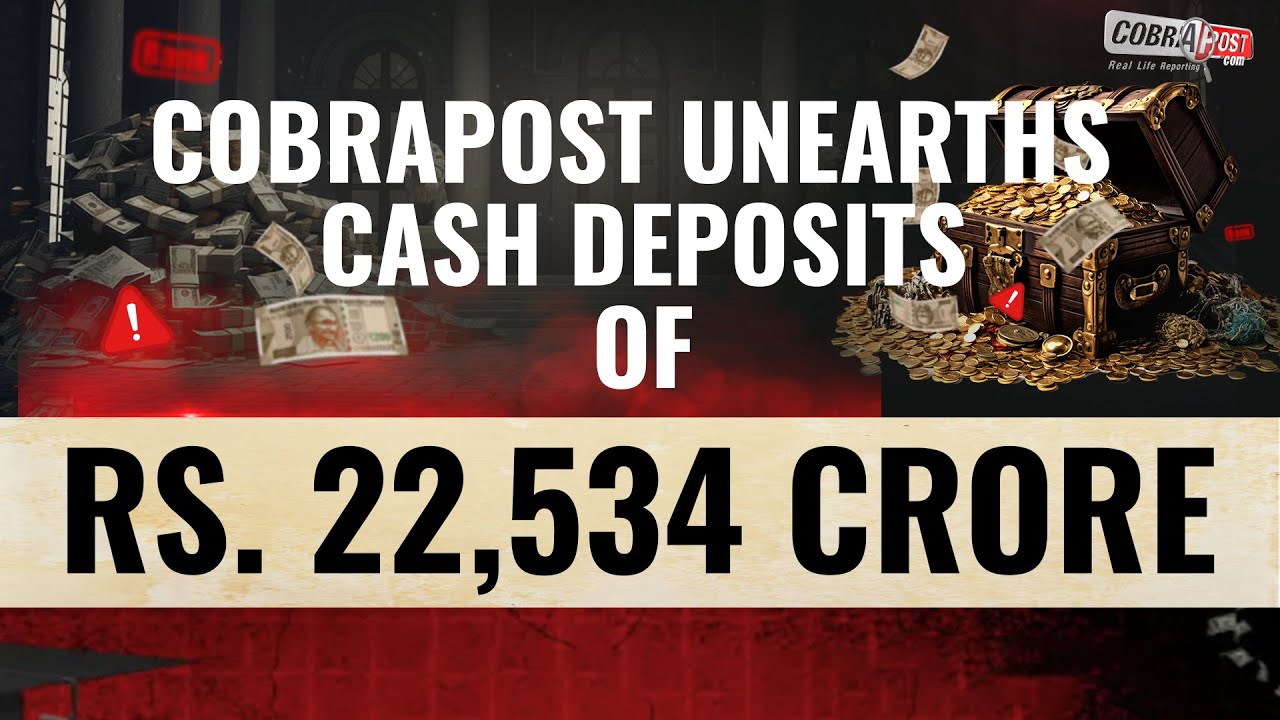 COBRAPOST UNEARTHS CASH DEPOSITS OF ~ RS. 22,534 CRORE