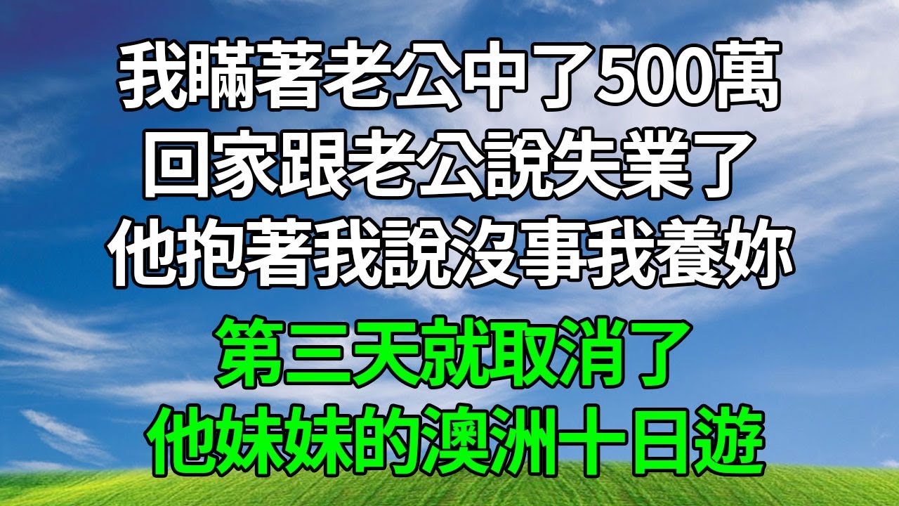 我瞞著老公中了500萬，回家跟老公說失業了，他抱著我說沒事我養妳，第三天就取消了他妹妹的澳洲十日國遊！#生活經驗 #人生感悟 #故事分享 #為人處世 #正能量 #打脸