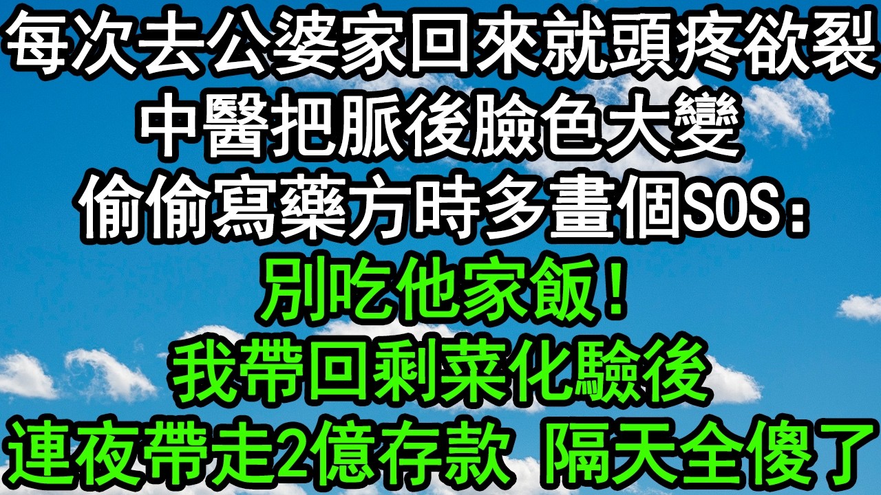 每次去公婆家回來就頭疼欲裂，中醫把脈後臉色大變，偷偷寫藥方時多畫個SOS：別吃他家飯！我帶回剩菜化驗後，連夜帶走2億存款，隔天全傻了！#深夜淺讀 #為人處世 #生活經驗 #情感故事