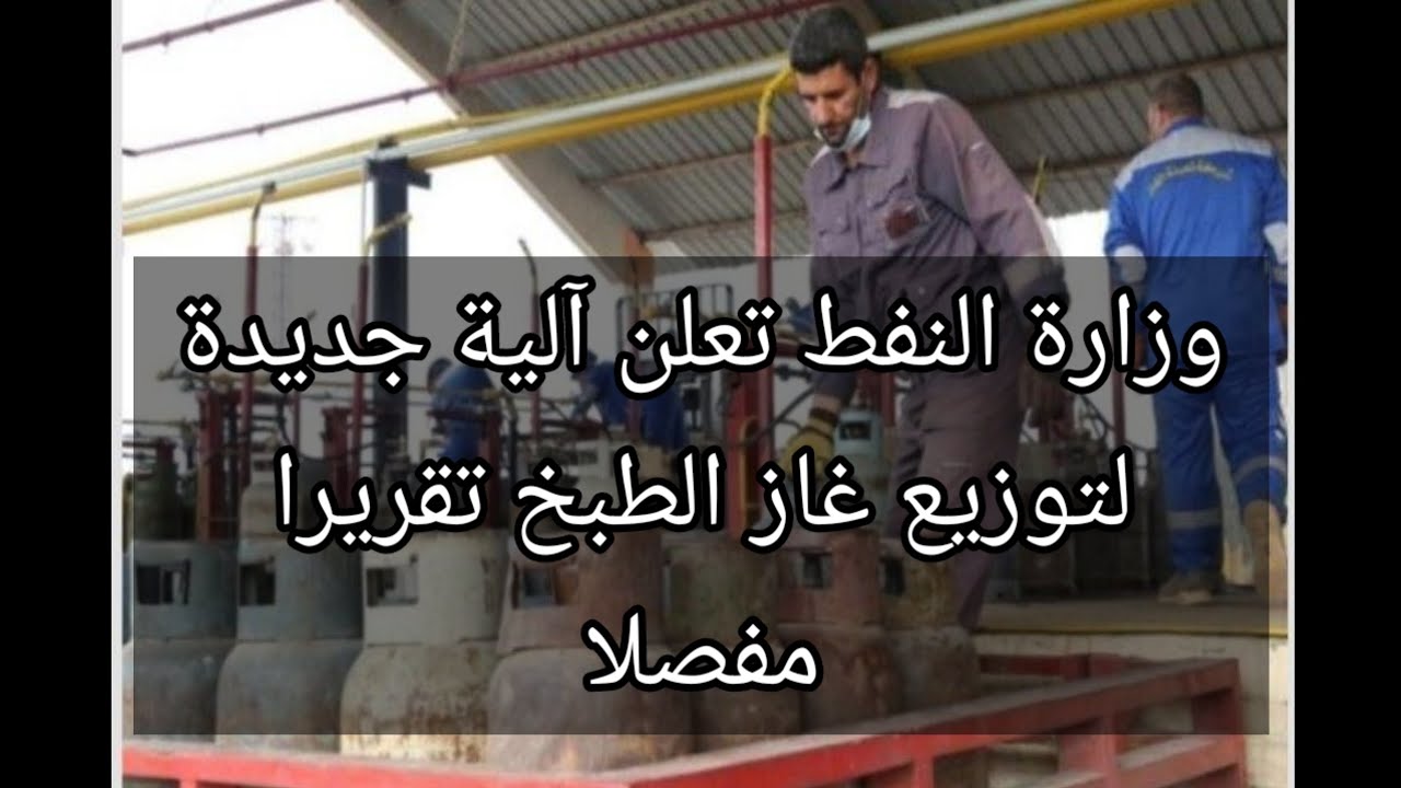 وزارة النفط تعلن آلية جديدة لتوزيع غاز الطبخ تقريرا مفصلا بشأن غاز الطبخ