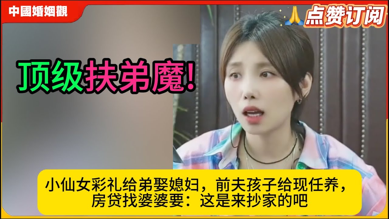 顶级扶弟魔!小仙女彩礼给弟娶媳妇，前夫孩子给现任养，房贷找婆婆要：这脸皮，防弹衣都打不透！米小律中国婚姻观