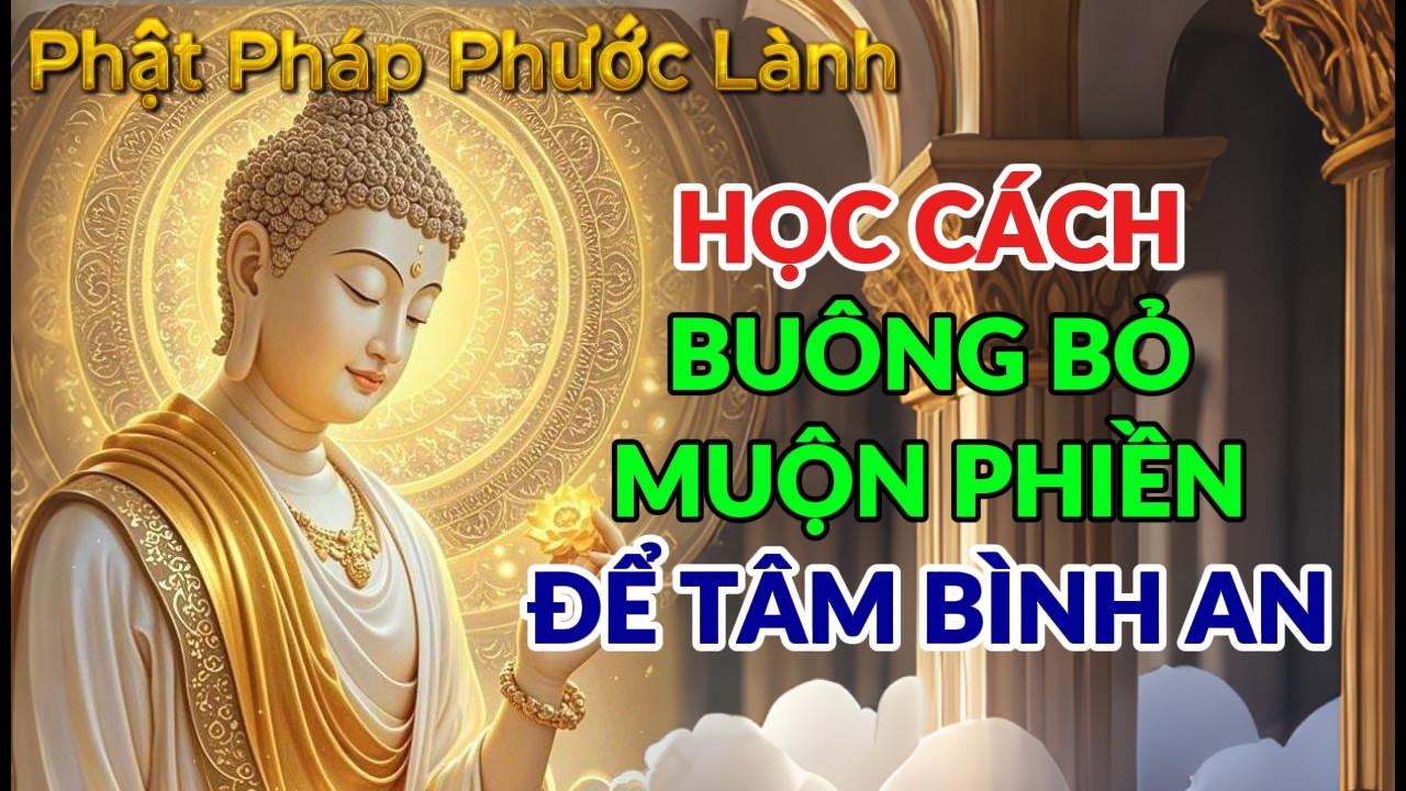 HỌC CÁCH BUÔNG BỎ MUỘN PHIỀN ĐỂ TÂM BÌNH AN - PHẬT PHÁP PHƯỚC LÀNH