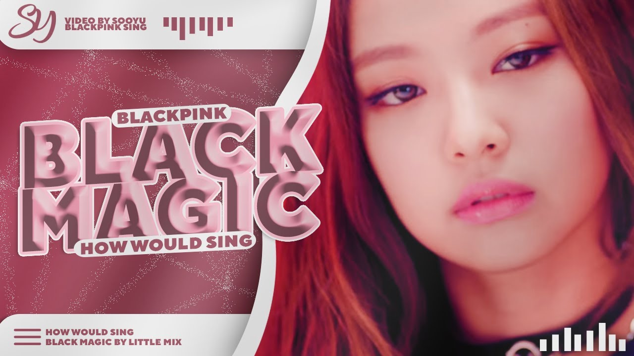 How Would BlackPink Sing -「 BLACK MAGIC 」- By LITTLE MIX