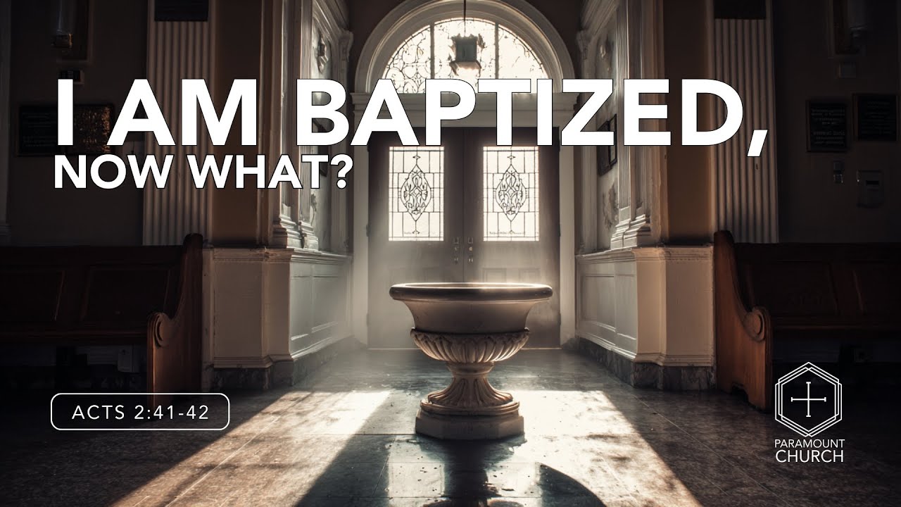 I Am Baptized, Now What? // Paramount Church // September 28, 2025