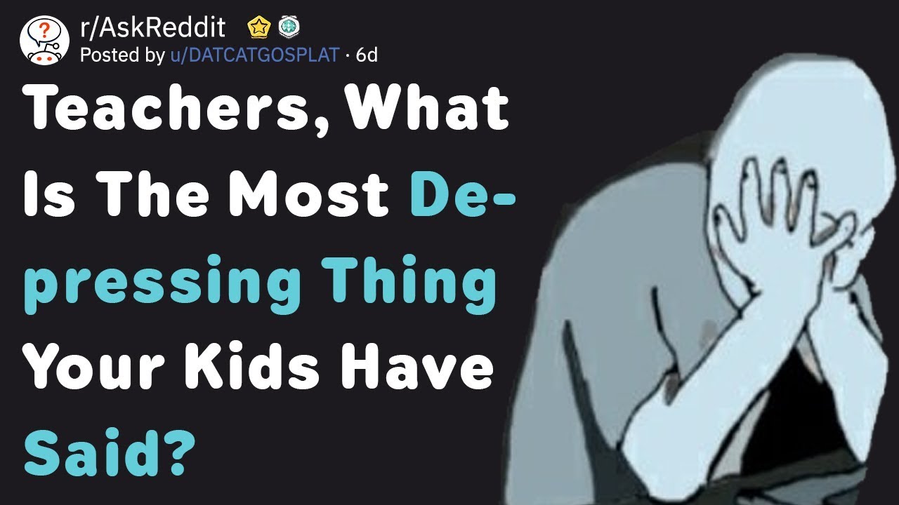 Teachers, What Is The Saddest Thing A Student Has Said? (AskReddit)