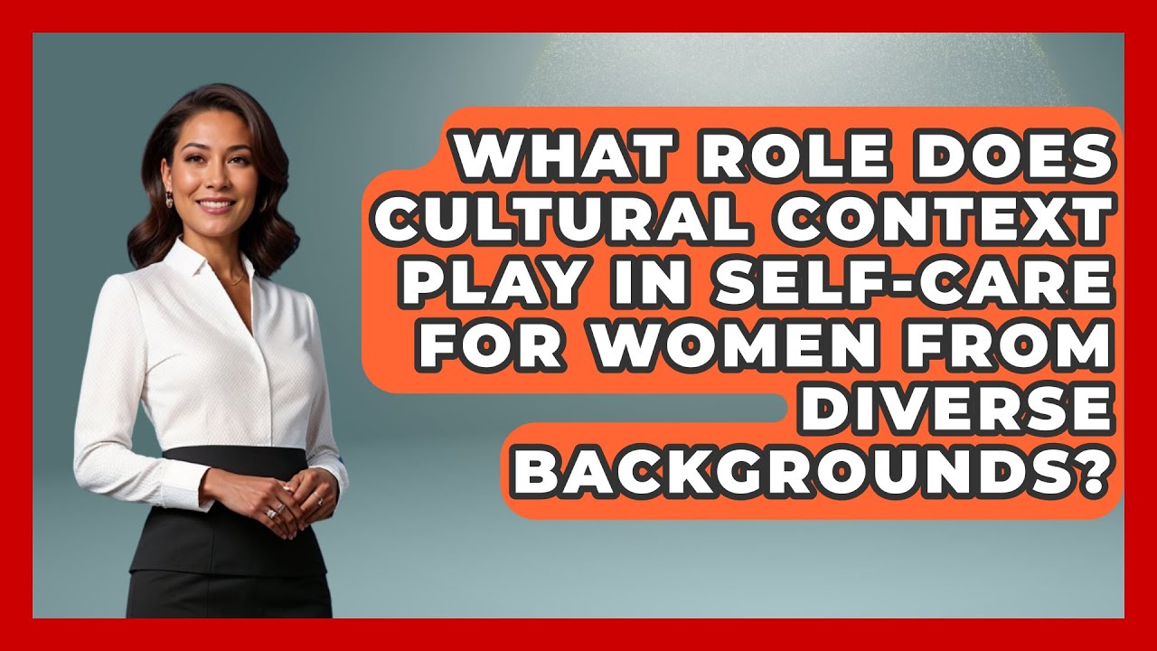 What Role Does Cultural Context Play in Self-Care for Women from Diverse Backgrounds?