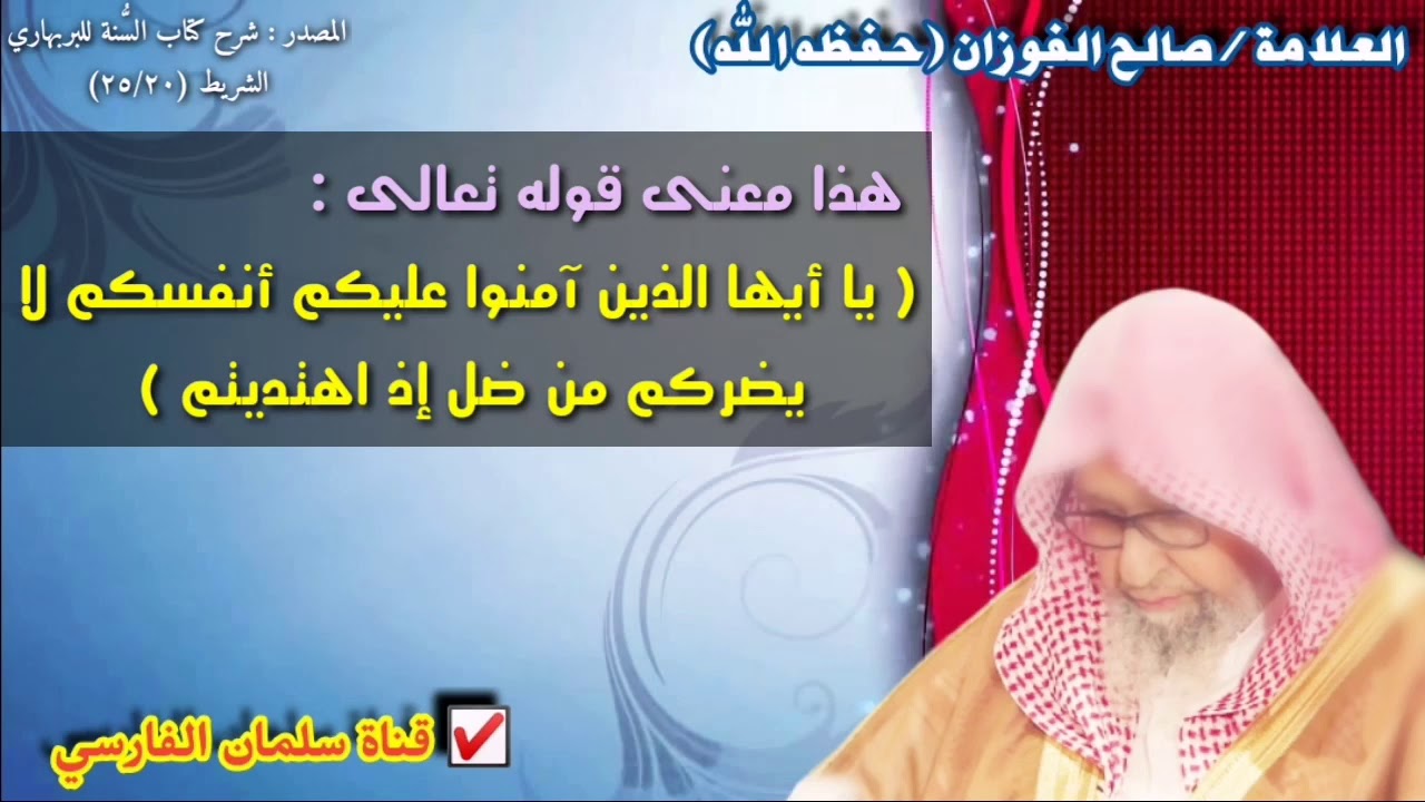 صالح الفوزان : هذا معنى قوله تعالى يا أيها الذين آمنوا عليكم أنفسكم لا يضركم من ضل إذ اهتديتم