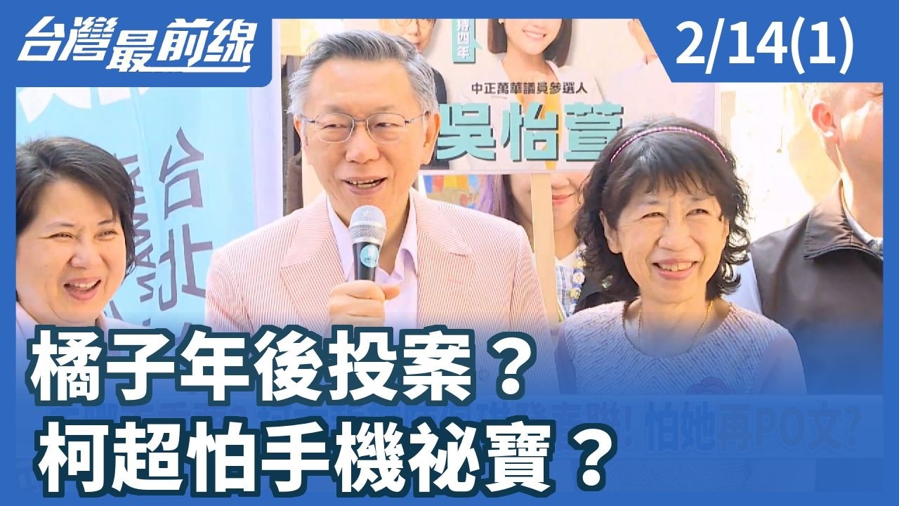 橘子年後投案？ 柯超怕手機祕寶？【台灣最前線】2026.02.14(1)