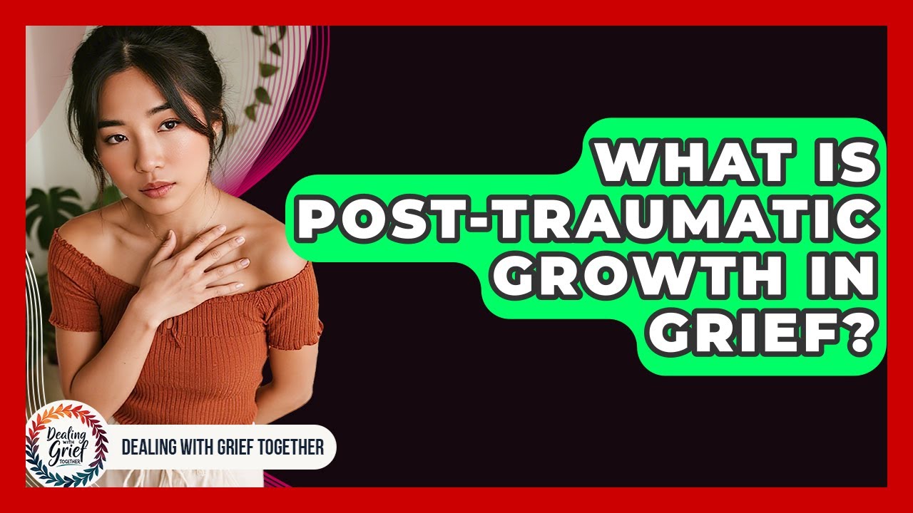What Is Post-traumatic Growth In Grief? - Dealing With Grief Together
