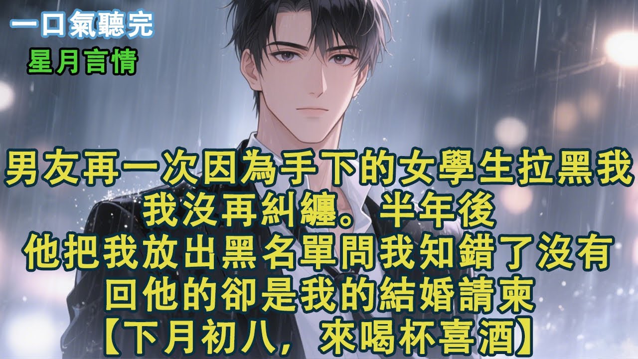 男友再一次因為手下的女學生拉黑我，我沒再糾纏。等他半年後把我放出黑名單問我知錯了沒有時。回他的卻是我的結婚請柬。【下月初八，來喝杯喜酒。】