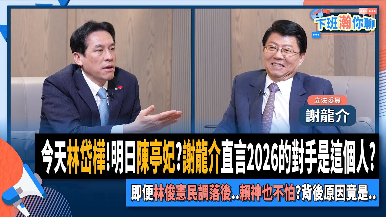 【下班瀚你聊】今天林岱樺!明日陳亭妃?謝龍介直言2026的對手是這個人?即便林俊憲民調落後..賴神也不怕?背後原因竟是..2025-02-26 Ep.251@TheStormMedia