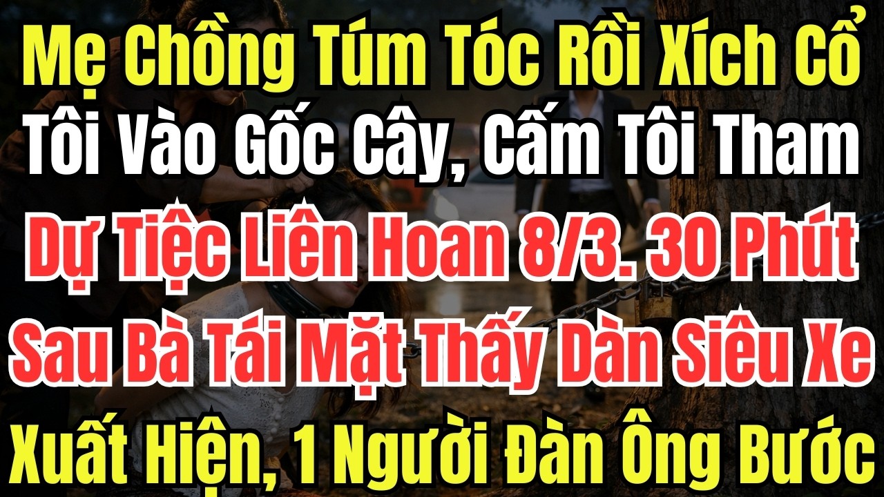 Mẹ Chồng Túm Tóc Rồi Xích Cổ Tôi Vào Gốc Cây, Cấm Tôi Tham Dự Tiệc Liên Hoan 8/3. 30 Phút Sau Bà Ta