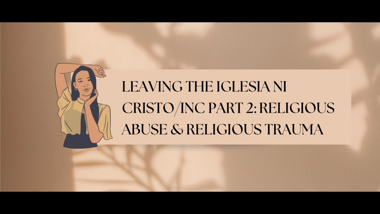 Leaving the INC/Iglesia ni Cristo Part 2: Religious Abuse/Religious Trauma & My story
