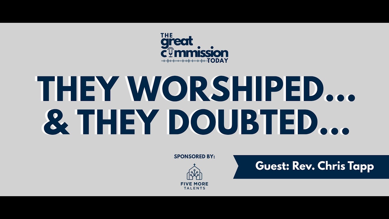 They Worshiped… and They Doubted: Why Jesus Gave the Great Commission Anyway (Guest: Chris Tapp)