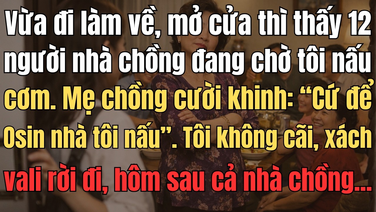 Vừa Đi Làm Về, Tôi Mở Cửa Thì Thấy 12 Người Nhà Chồng Ngồi Chờ Tôi Nấu Cơm. Mẹ Chồng Cười Khinh...