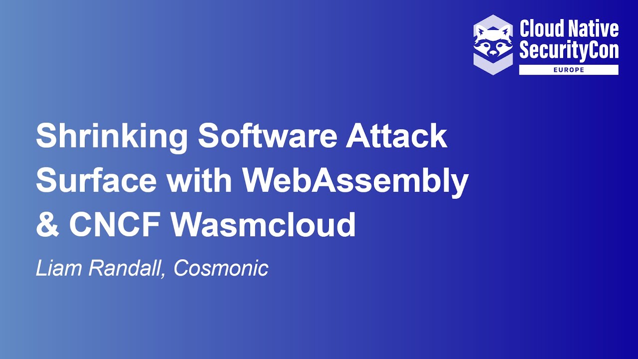 Shrinking Software Attack Surface with WebAssembly & CNCF Wasmcloud - Liam Randall, Cosmonic