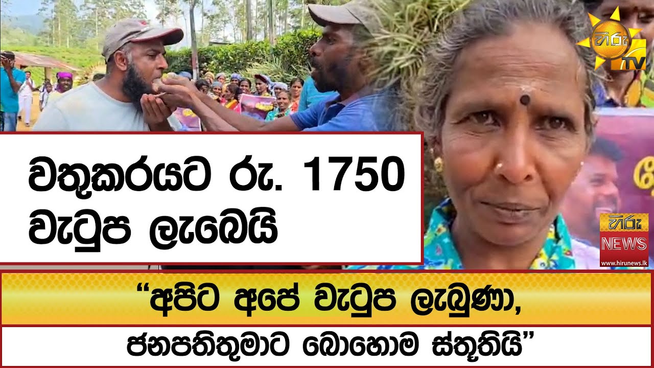 වතුකරයට රු. 1750 වැටුප ලැබෙයි ''අපිට අපේ වැටුප ලැබුණා, ජනපතිතුමාට බොහොම ස්තූතියි'' - Hiru News