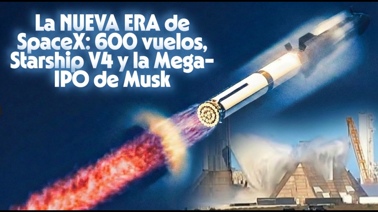 La NUEVA ERA de SpaceX: 600 vuelos, Starship V4 y la Mega-IPO de Musk